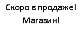 ���� ����: Скоро в продаже! Магазин!